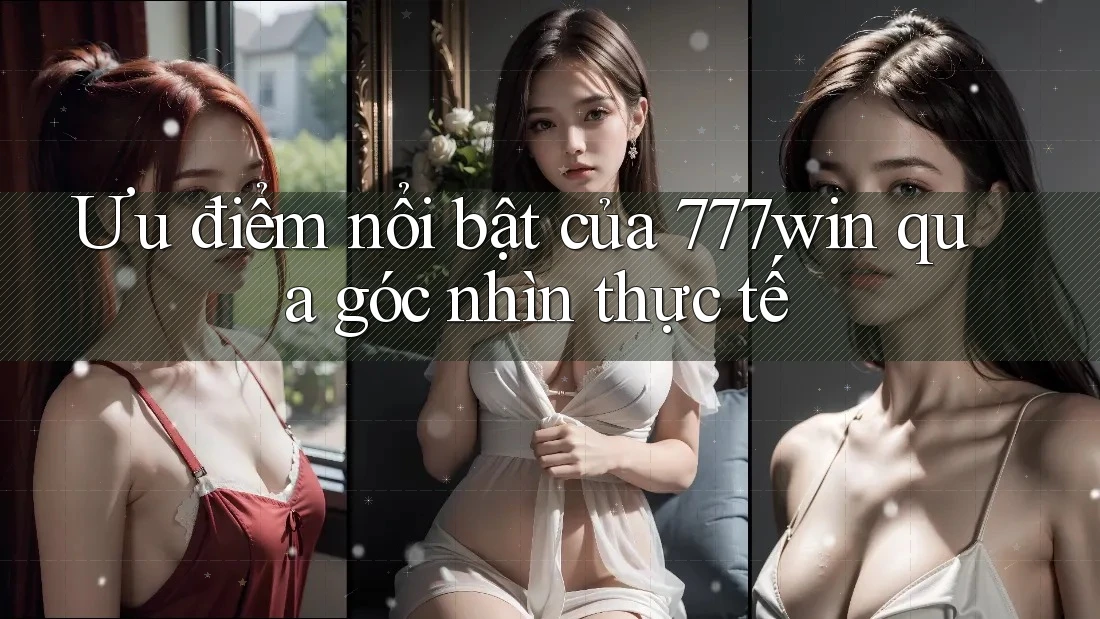Ưu điểm nổi bật của 777win qua góc nhìn thực tế Ưu điểm nổi bật của 777win qua góc nhìn thực tế