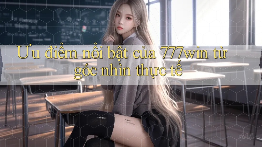Ưu điểm nổi bật của 777win từ góc nhìn thực tế Ưu điểm nổi bật của 777win từ góc nhìn thực tế