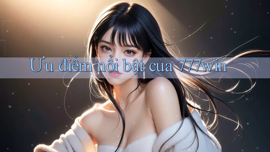Ưu điểm nổi bật của 777win Ưu điểm nổi bật của 777win