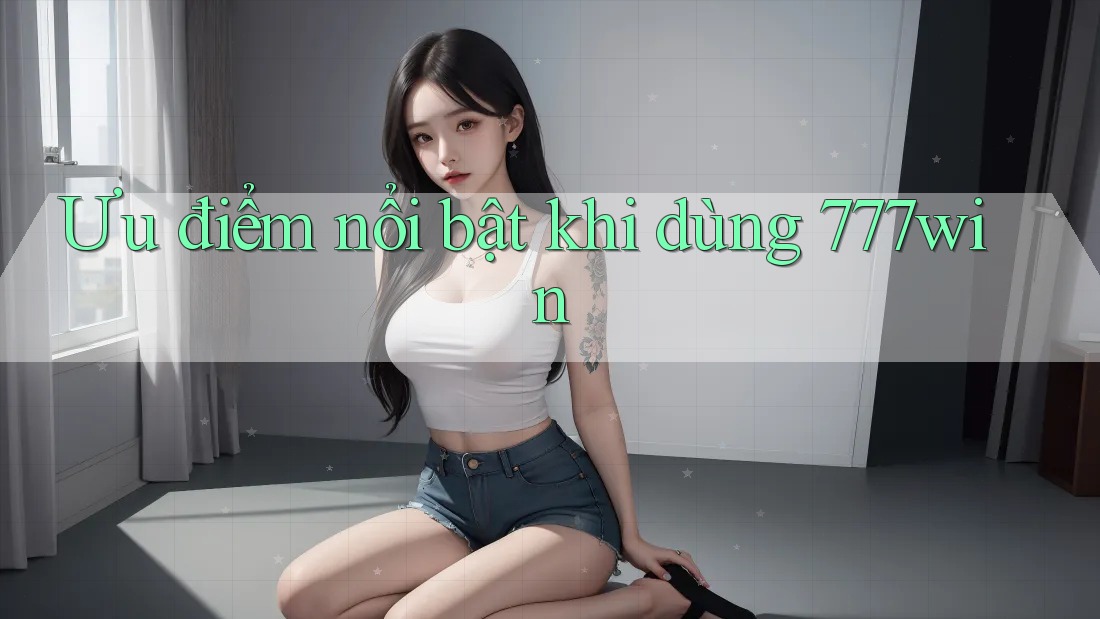 Ưu điểm nổi bật khi dùng 777win