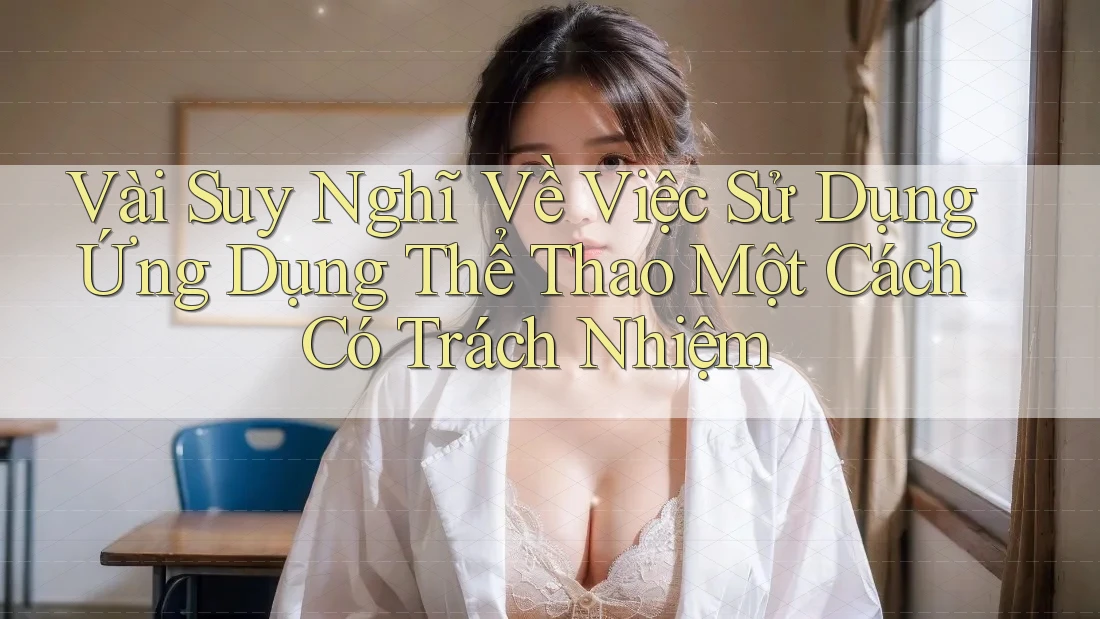 Vài Suy Nghĩ Về Việc Sử Dụng Ứng Dụng Thể Thao Một Cách Có Trách Nhiệm Vài Suy Nghĩ Về Việc Sử Dụng Ứng Dụng Thể Thao Một Cách Có Trách Nhiệm