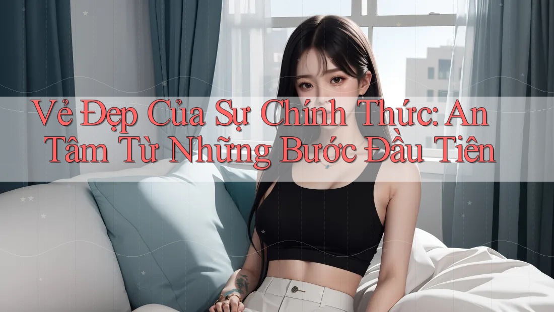 Vẻ Đẹp Của Sự Chính Thức: An Tâm Từ Những Bước Đầu Tiên Vẻ Đẹp Của Sự Chính Thức: An Tâm Từ Những Bước Đầu Tiên