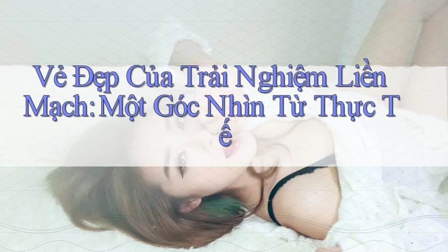 Vẻ Đẹp Của Trải Nghiệm Liền Mạch: Một Góc Nhìn Từ Thực Tế Vẻ Đẹp Của Trải Nghiệm Liền Mạch: Một Góc Nhìn Từ Thực Tế