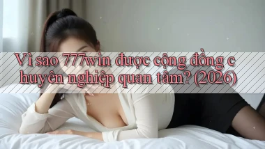 Vì sao 777win được cộng đồng chuyên nghiệp quan tâm (2026)