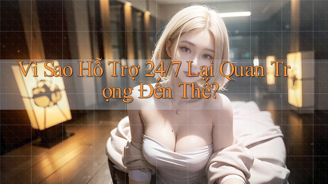 Vì Sao Hỗ Trợ 24/7 Lại Quan Trọng Đến Thế? Vì Sao Hỗ Trợ 24/7 Lại Quan Trọng Đến Thế?