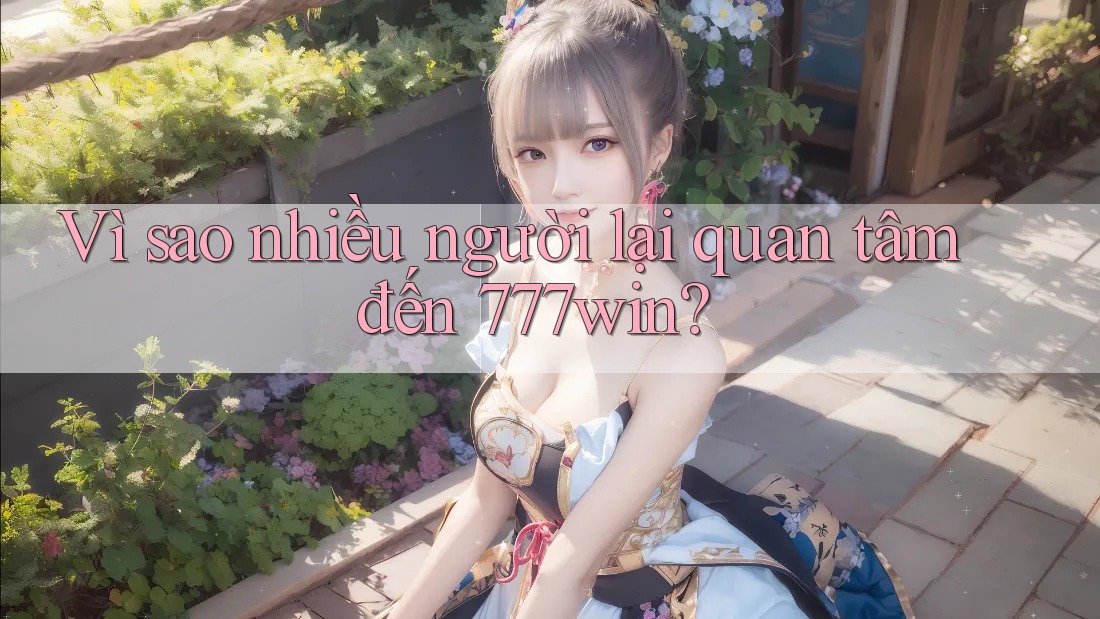 Vì sao nhiều người lại quan tâm đến 777win? Vì sao nhiều người lại quan tâm đến 777win?