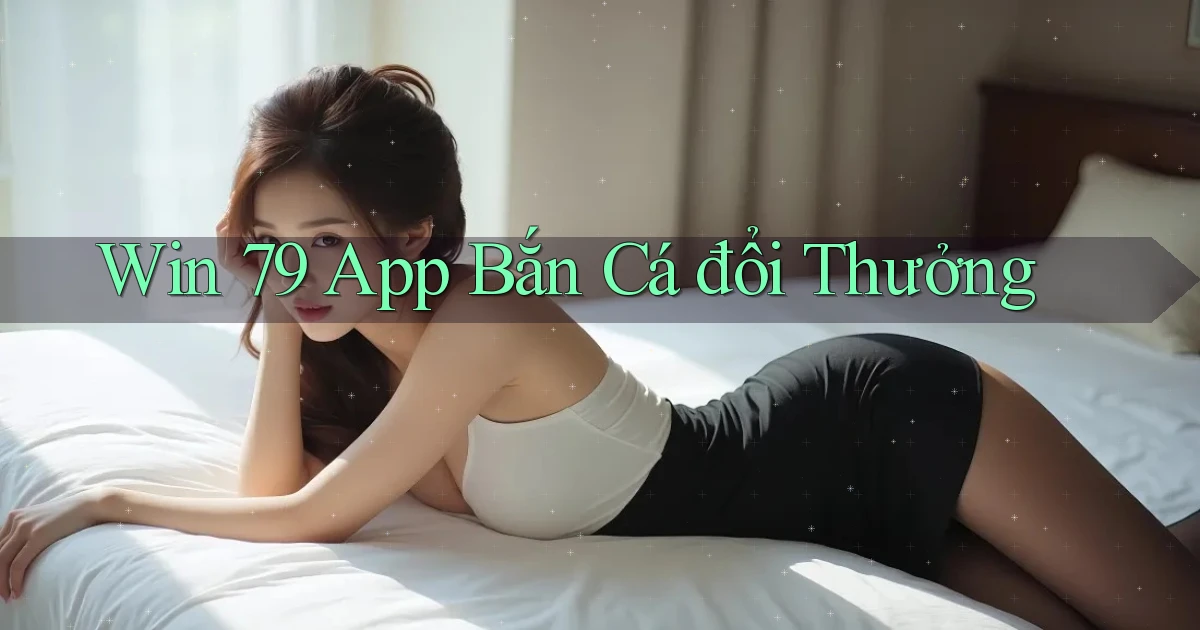 win 79 app bắn cá đổi thưởng
