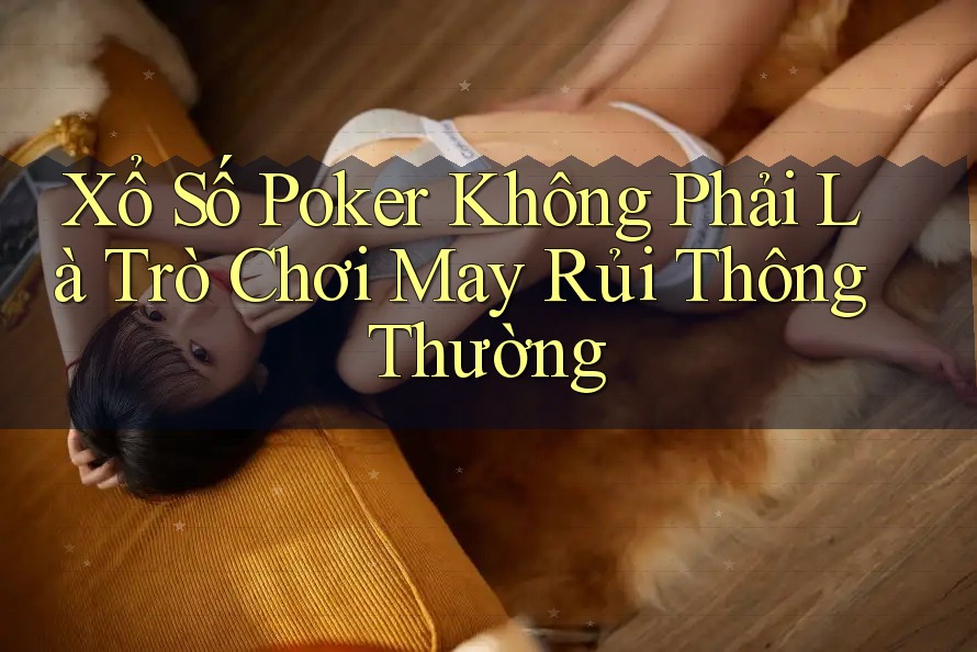 Xổ Số Poker Không Phải Là Trò Chơi May Rủi Thông Thường Xổ Số Poker Không Phải Là Trò Chơi May Rủi Thông Thường