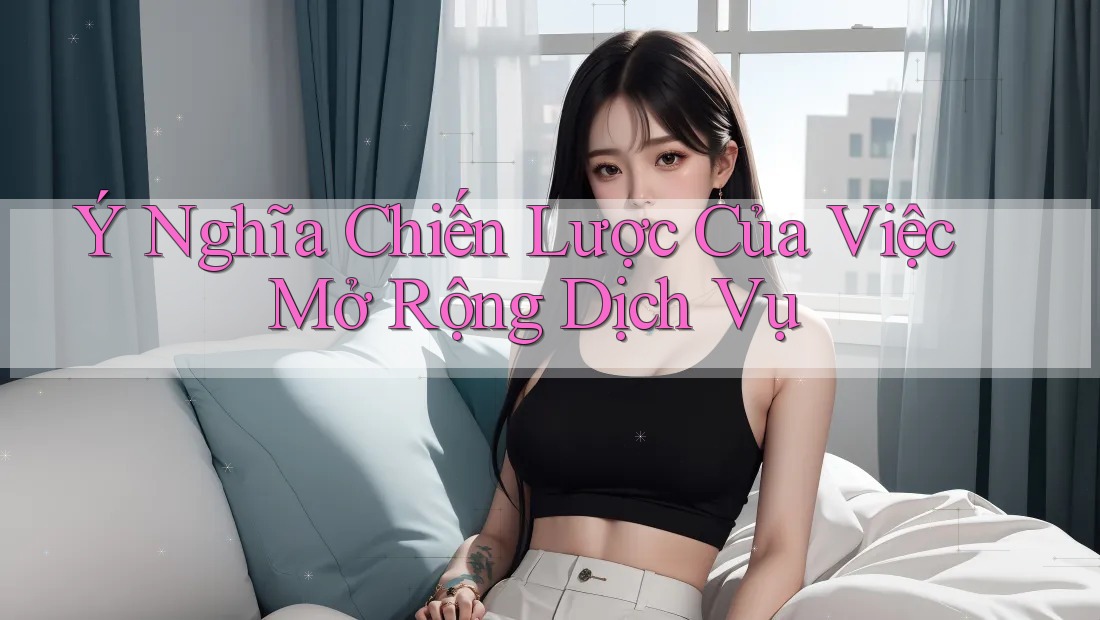 Ý Nghĩa Chiến Lược Của Việc Mở Rộng Dịch Vụ Ý Nghĩa Chiến Lược Của Việc Mở Rộng Dịch Vụ
