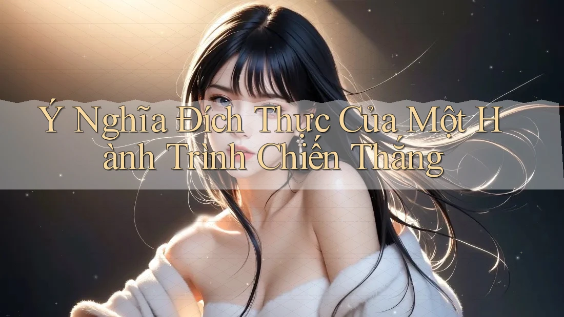 Ý Nghĩa Đích Thực Của Một Hành Trình Chiến Thắng Ý Nghĩa Đích Thực Của Một Hành Trình Chiến Thắng