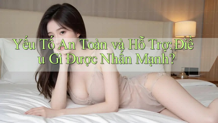 Yếu Tố An Toàn và Hỗ Trợ: Điều Gì Được Nhấn Mạnh? Yếu Tố An Toàn và Hỗ Trợ: Điều Gì Được Nhấn Mạnh?