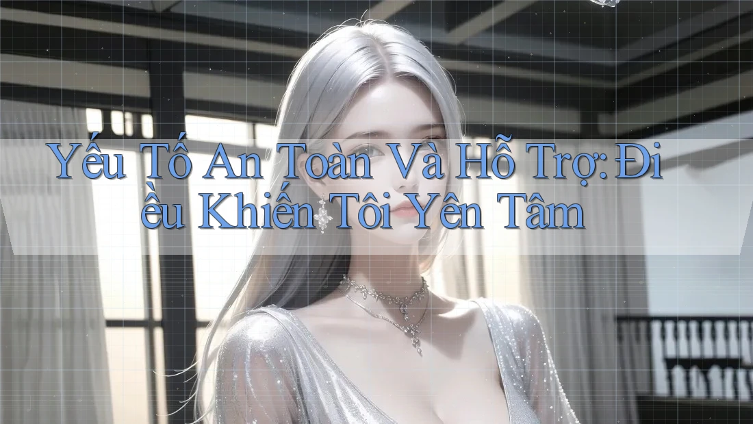 Yếu Tố An Toàn và Hỗ Trợ: Điều Khiến Tôi Yên Tâm Yếu Tố An Toàn và Hỗ Trợ: Điều Khiến Tôi Yên Tâm