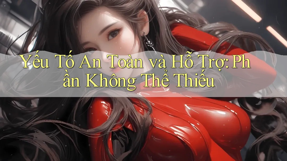 Yếu Tố An Toàn và Hỗ Trợ: Phần Không Thể Thiếu Yếu Tố An Toàn và Hỗ Trợ: Phần Không Thể Thiếu
