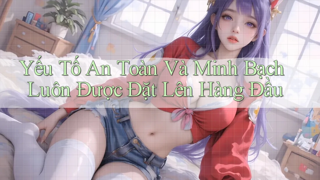 Yếu tố an toàn và minh bạch luôn được đặt lên hàng đầu